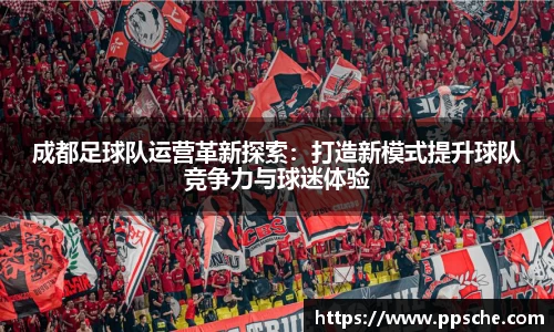 成都足球队运营革新探索：打造新模式提升球队竞争力与球迷体验
